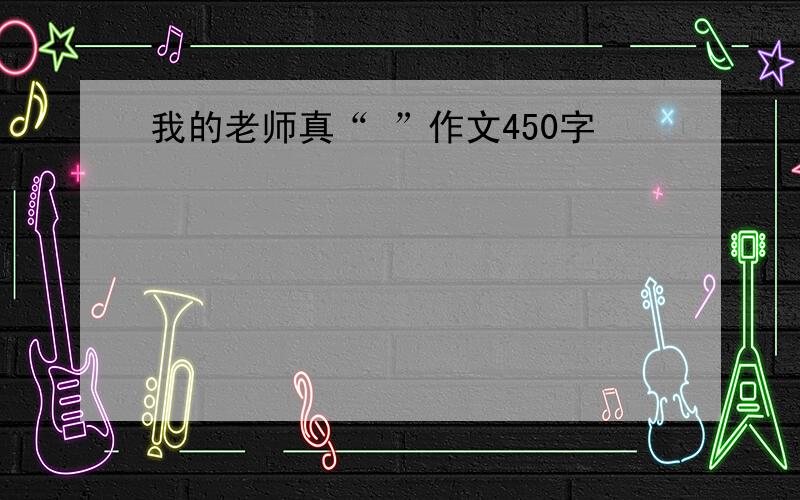 我的老师真“ ”作文450字