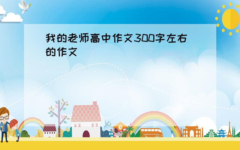 我的老师高中作文300字左右的作文