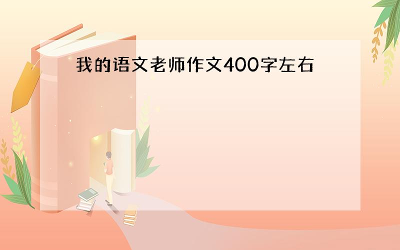 我的语文老师作文400字左右