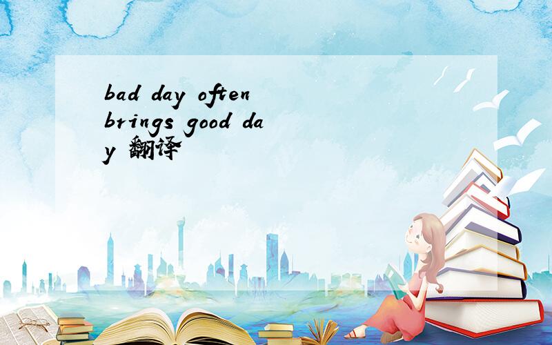 bad day often brings good day 翻译