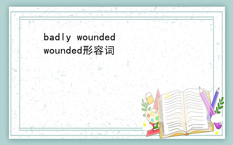 badly wounded wounded形容词