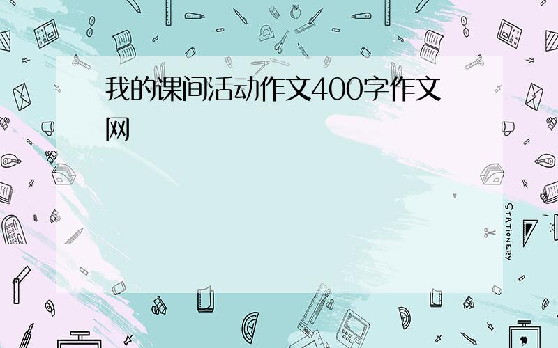 我的课间活动作文400字作文网