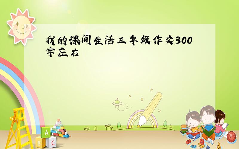 我的课间生活三年级作文300字左右