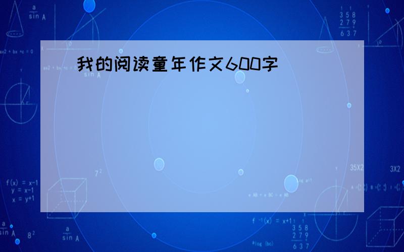 我的阅读童年作文600字