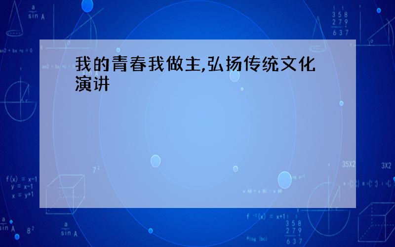 我的青春我做主,弘扬传统文化演讲