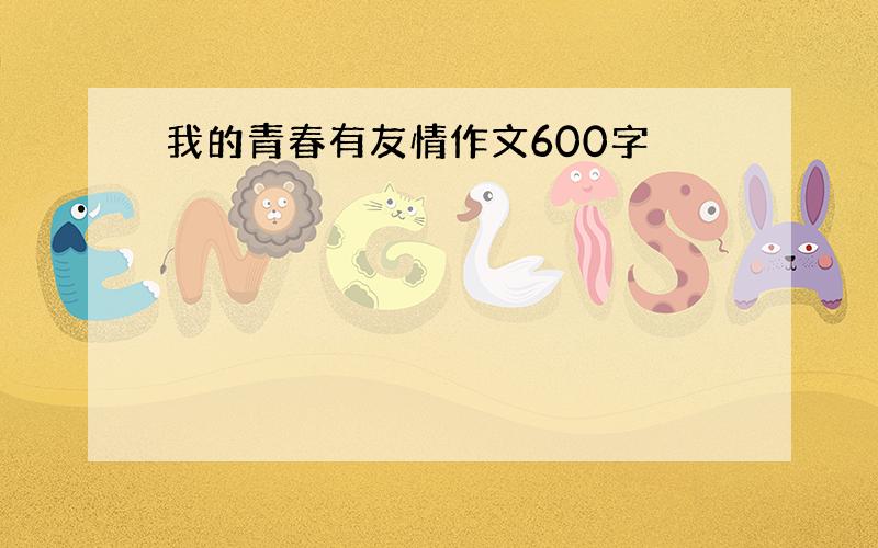 我的青春有友情作文600字