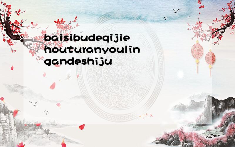 baisibudeqijiehouturanyoulingandeshiju