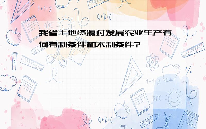 我省土地资源对发展农业生产有何有利条件和不利条件?