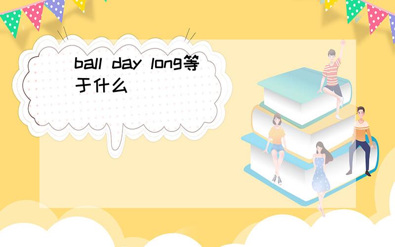 ball day long等于什么