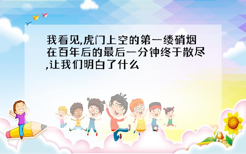 我看见,虎门上空的第一缕硝烟在百年后的最后一分钟终于散尽,让我们明白了什么