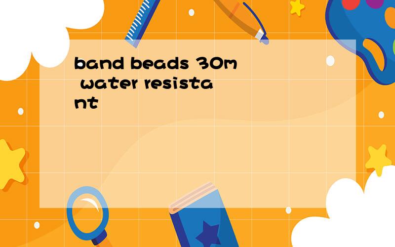 band beads 30m water resistant