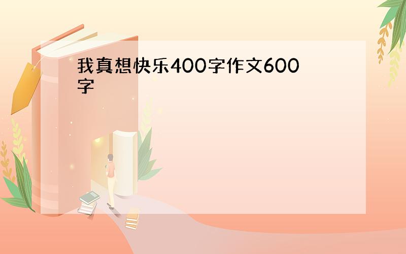 我真想快乐400字作文600字