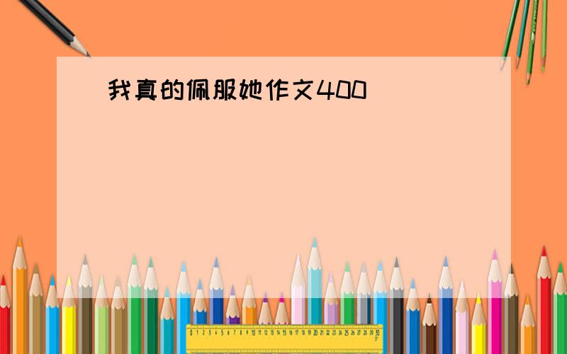 我真的佩服她作文400