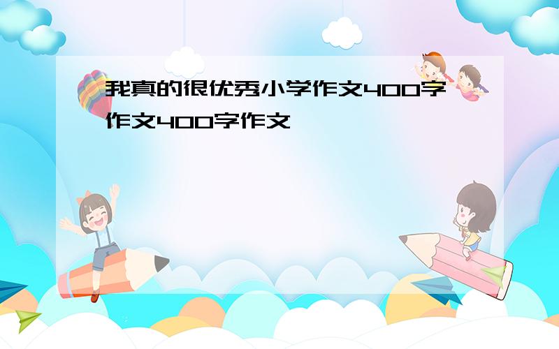 我真的很优秀小学作文400字作文400字作文