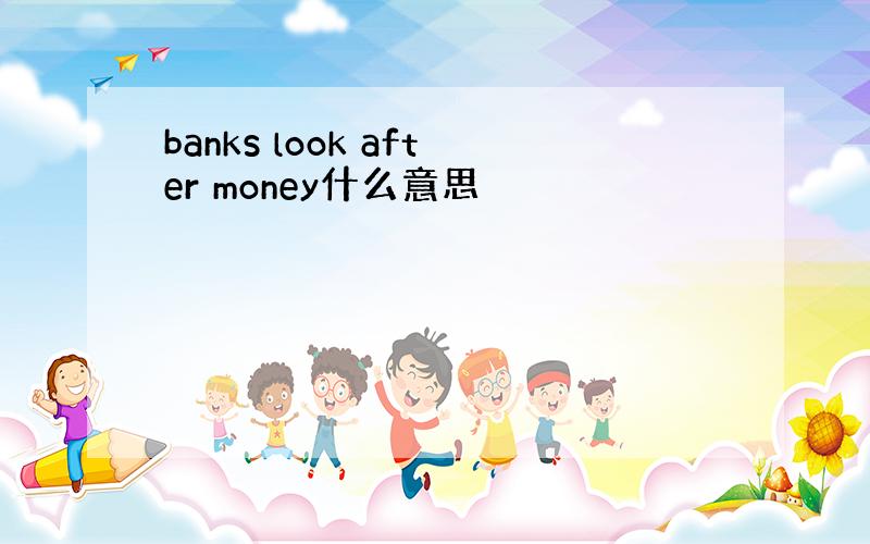 banks look after money什么意思