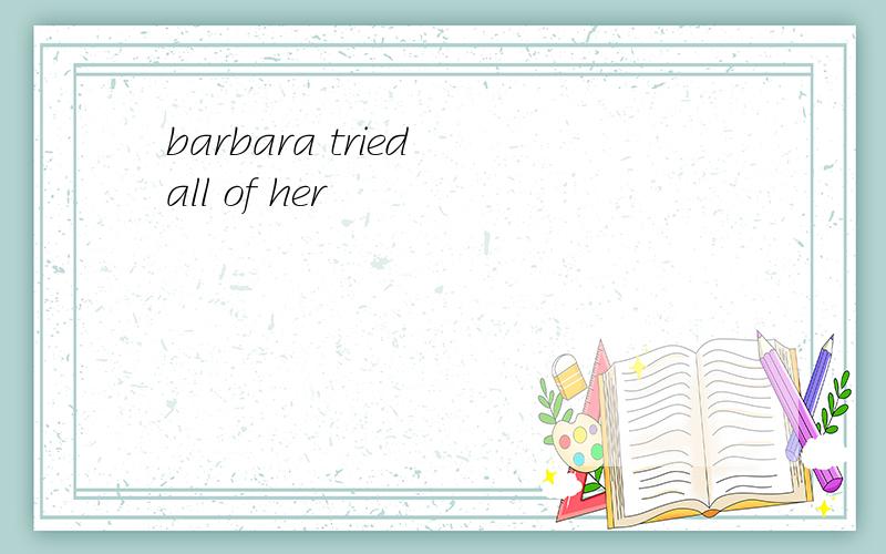 barbara tried all of her