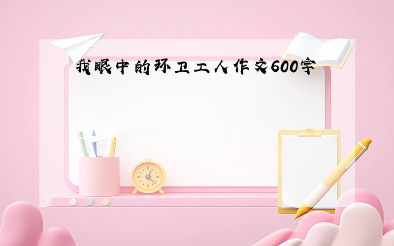 我眼中的环卫工人作文600字