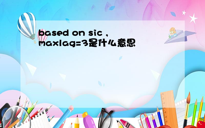 based on sic ,maxlag=3是什么意思