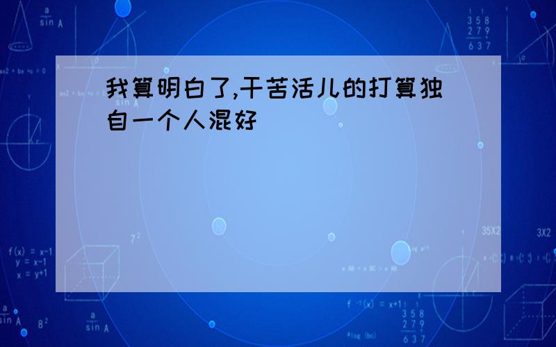 我算明白了,干苦活儿的打算独自一个人混好