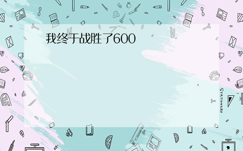 我终于战胜了600