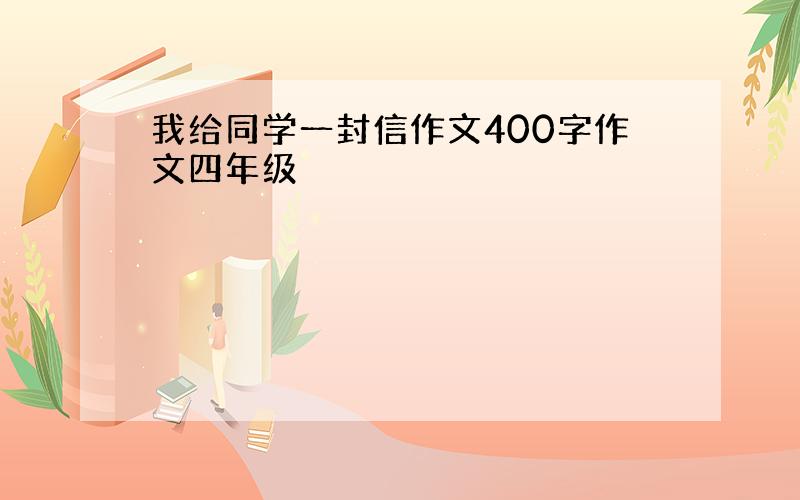 我给同学一封信作文400字作文四年级