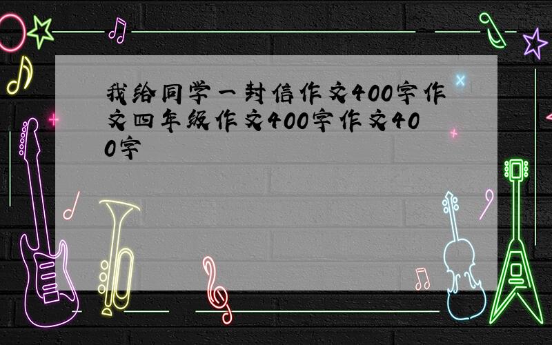 我给同学一封信作文400字作文四年级作文400字作文400字