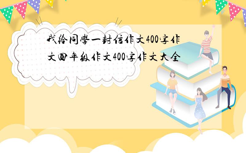 我给同学一封信作文400字作文四年级作文400字作文大全