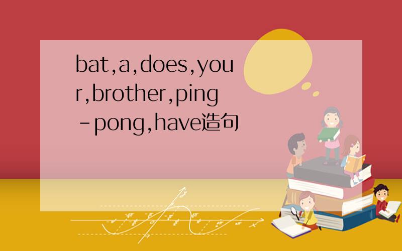 bat,a,does,your,brother,ping-pong,have造句