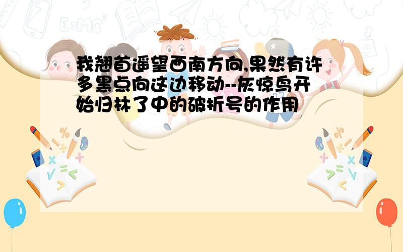 我翘首遥望西南方向,果然有许多黑点向这边移动--灰惊鸟开始归林了中的破折号的作用