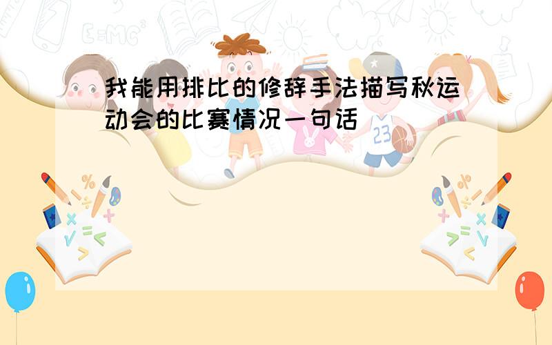 我能用排比的修辞手法描写秋运动会的比赛情况一句话