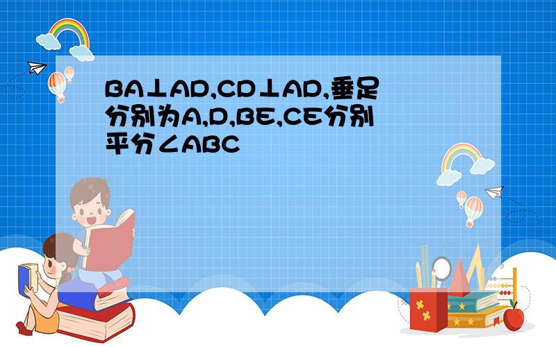 BA⊥AD,CD⊥AD,垂足分别为A,D,BE,CE分别平分∠ABC