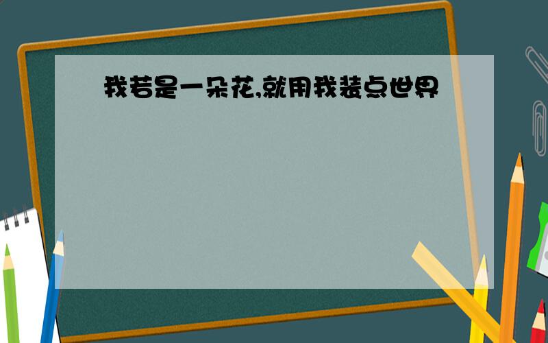 我若是一朵花,就用我装点世界