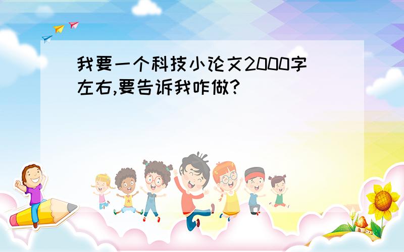 我要一个科技小论文2000字左右,要告诉我咋做?