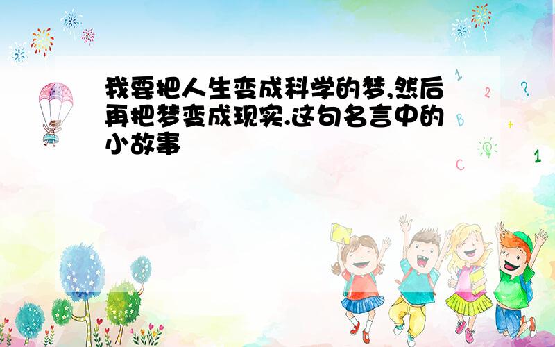 我要把人生变成科学的梦,然后再把梦变成现实.这句名言中的小故事