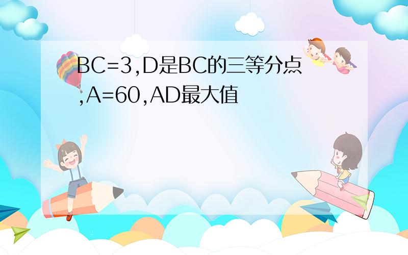 BC=3,D是BC的三等分点,A=60,AD最大值