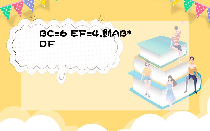 BC=6 EF=4,则AB*DF