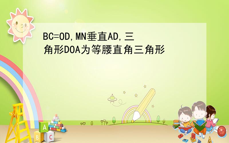 BC=OD,MN垂直AD,三角形DOA为等腰直角三角形