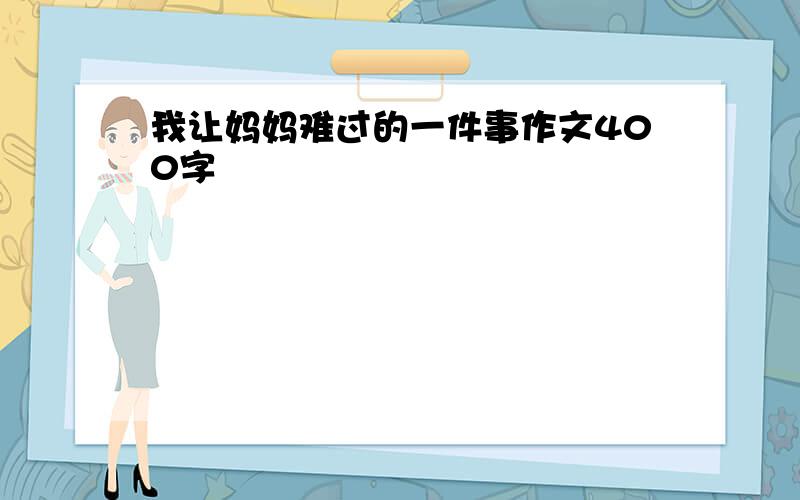 我让妈妈难过的一件事作文400字