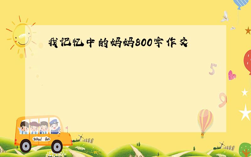 我记忆中的妈妈800字作文