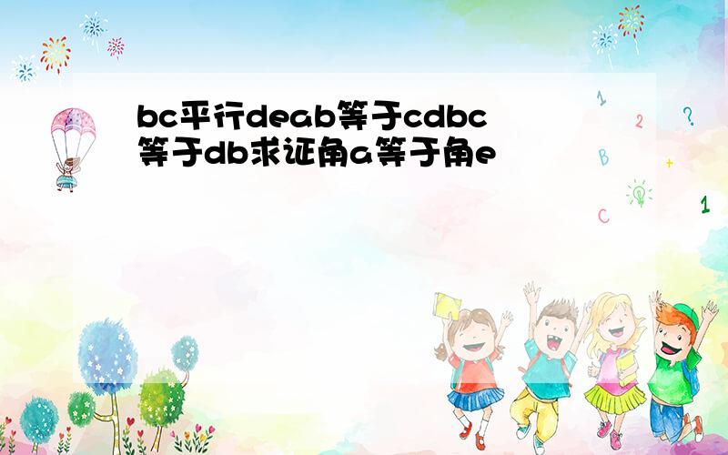 bc平行deab等于cdbc等于db求证角a等于角e