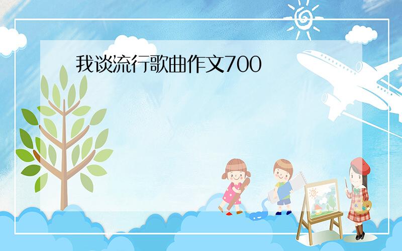 我谈流行歌曲作文700