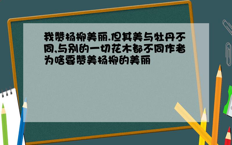 我赞杨柳美丽.但其美与牡丹不同,与别的一切花木都不同作者为啥要赞美杨柳的美丽