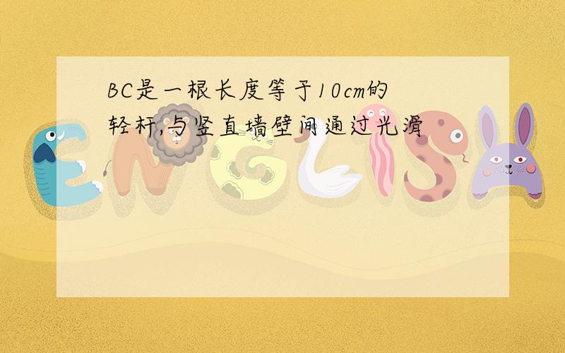 BC是一根长度等于10cm的轻杆,与竖直墙壁间通过光滑