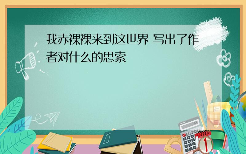 我赤裸裸来到这世界 写出了作者对什么的思索