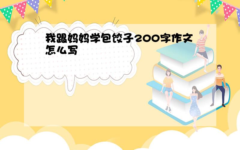 我跟妈妈学包饺子200字作文怎么写