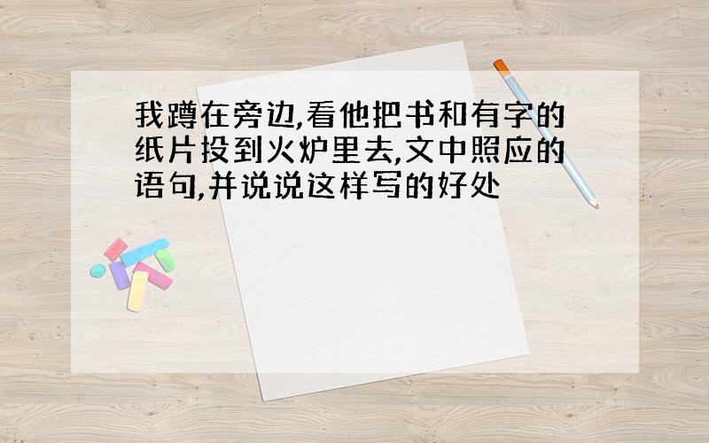 我蹲在旁边,看他把书和有字的纸片投到火炉里去,文中照应的语句,并说说这样写的好处