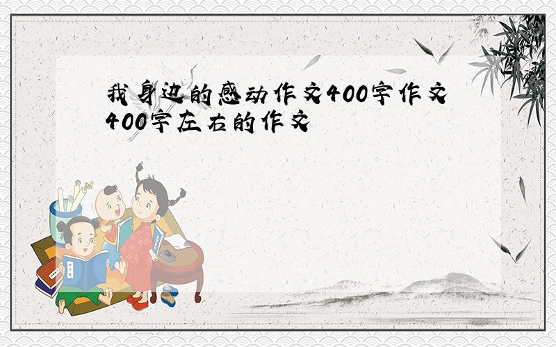 我身边的感动作文400字作文400字左右的作文