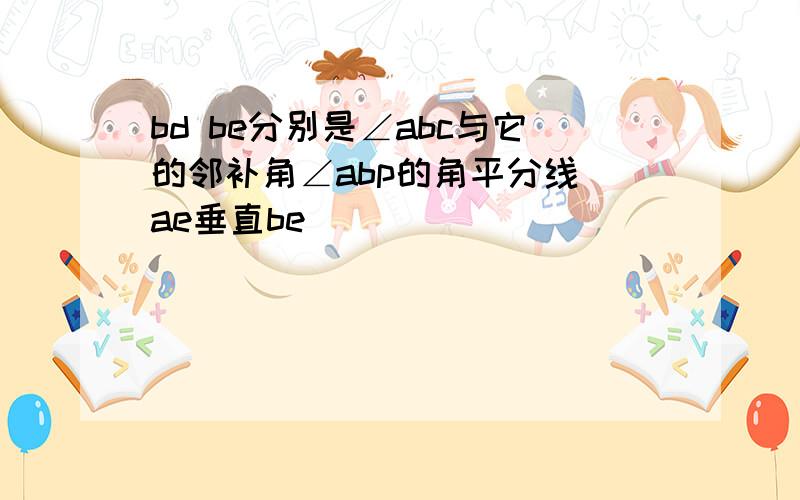 bd be分别是∠abc与它的邻补角∠abp的角平分线 ae垂直be