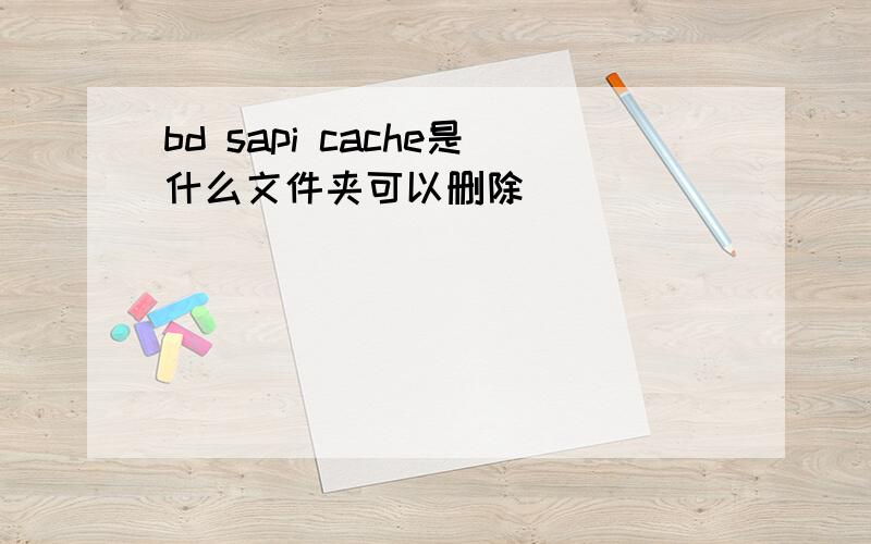 bd sapi cache是什么文件夹可以删除