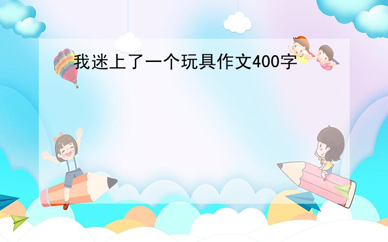 我迷上了一个玩具作文400字